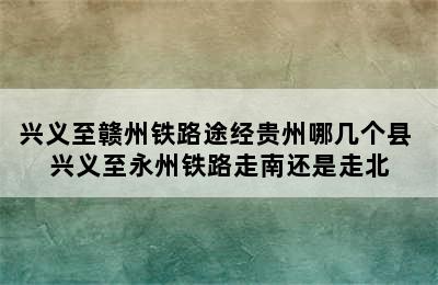 兴义至赣州铁路途经贵州哪几个县 兴义至永州铁路走南还是走北